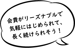 会費がリーズナブルで気軽に始められて、長く続けられそう!
